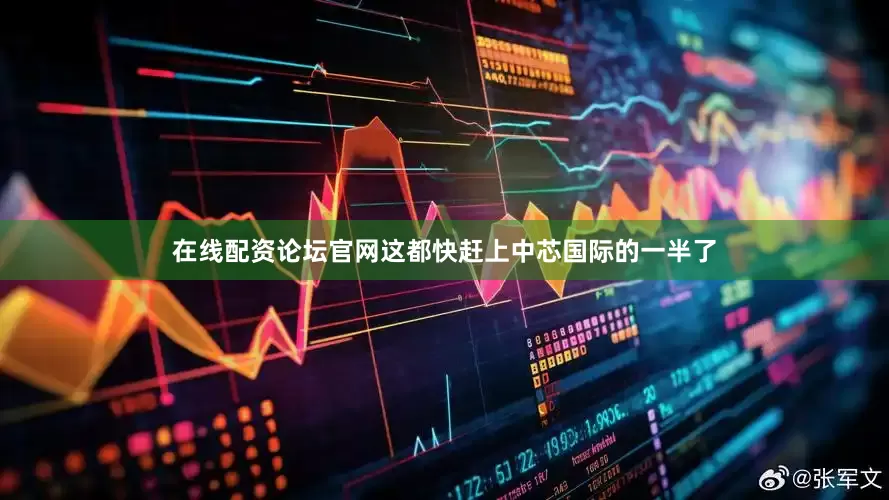 在线配资论坛官网这都快赶上中芯国际的一半了