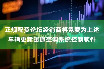 正规配资论坛经销商将免费为上述车辆更新暖通空调系统控制软件