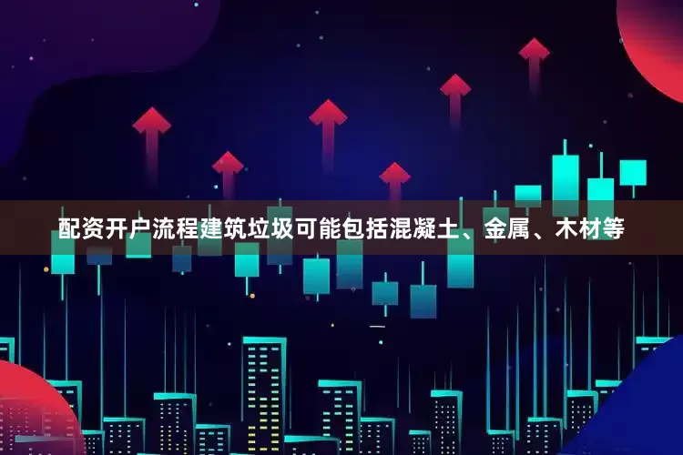 配资开户流程建筑垃圾可能包括混凝土、金属、木材等