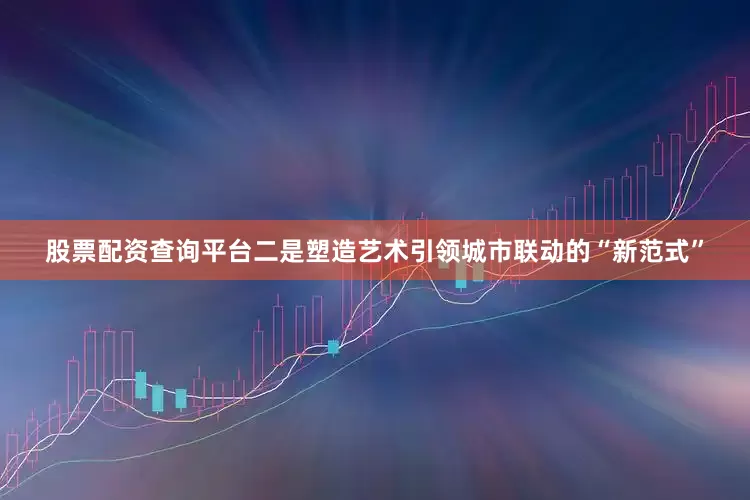股票配资查询平台二是塑造艺术引领城市联动的“新范式”