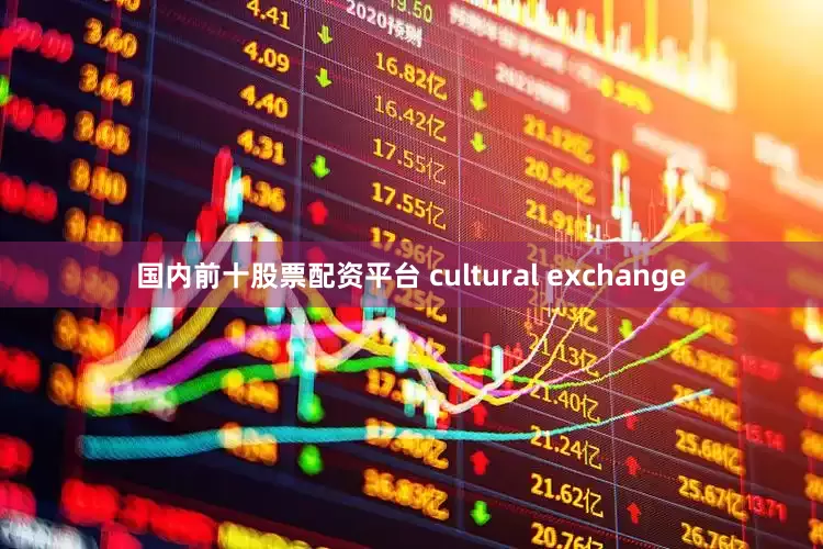 国内前十股票配资平台 cultural exchange