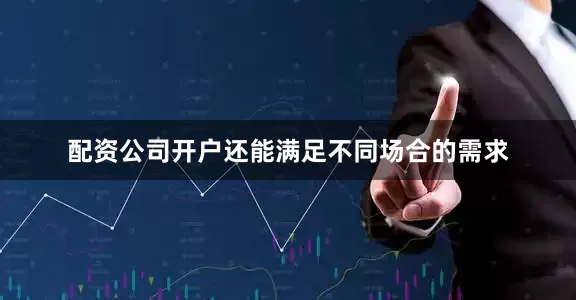 配资公司开户还能满足不同场合的需求