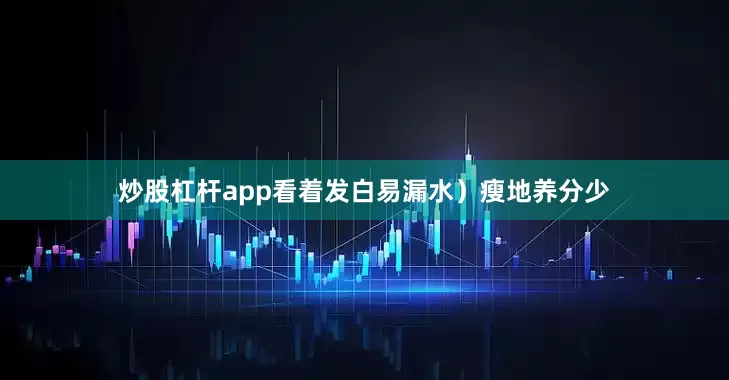 炒股杠杆app看着发白易漏水）瘦地养分少
