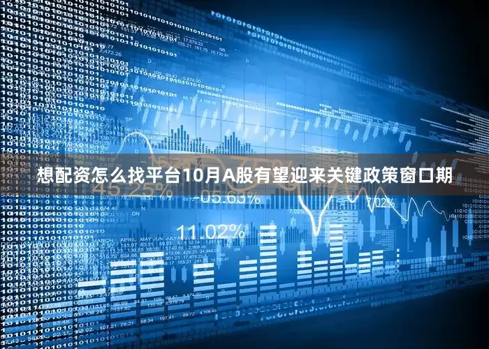 想配资怎么找平台10月A股有望迎来关键政策窗口期