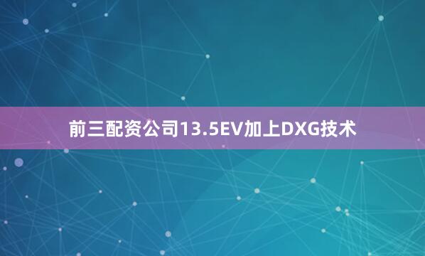 前三配资公司13.5EV加上DXG技术